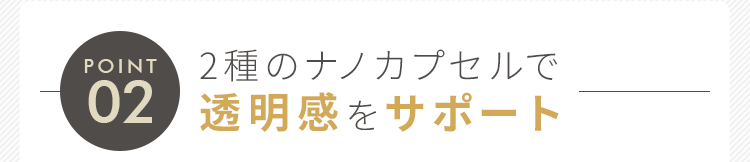 2種のナノカプセルで透明感をサポート